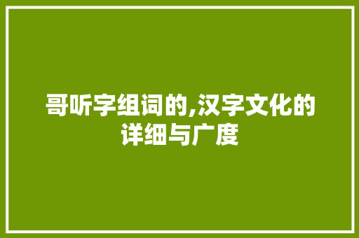 哥听字组词的,汉字文化的详细与广度