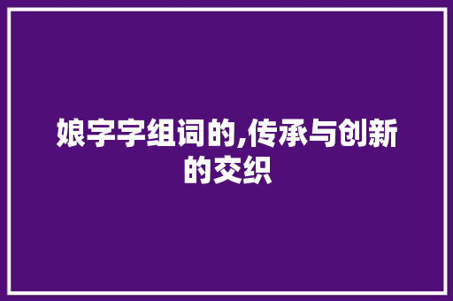 娘字字组词的,传承与创新的交织