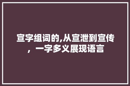 宣字组词的,从宣泄到宣传，一字多义展现语言