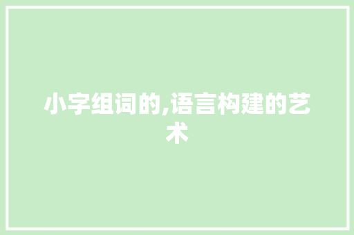 小字组词的,语言构建的艺术