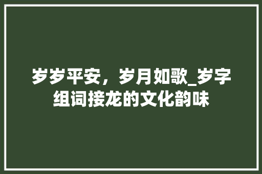 岁岁平安，岁月如歌_岁字组词接龙的文化韵味