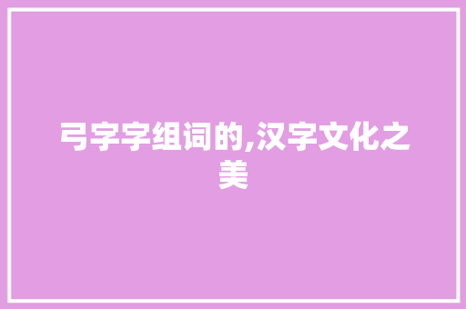 弓字字组词的,汉字文化之美
