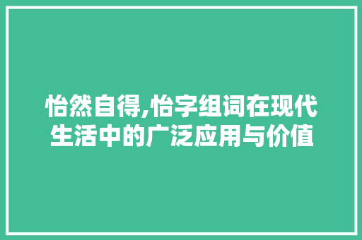 怡然自得,怡字组词在现代生活中的广泛应用与价值