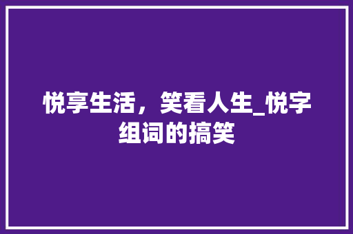 悦享生活，笑看人生_悦字组词的搞笑