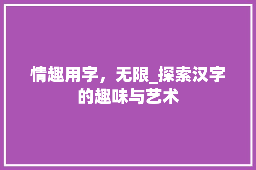 情趣用字，无限_探索汉字的趣味与艺术