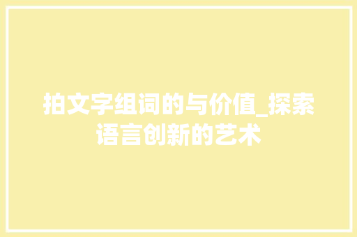 拍文字组词的与价值_探索语言创新的艺术
