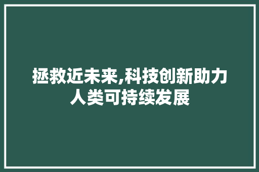 拯救近未来,科技创新助力人类可持续发展