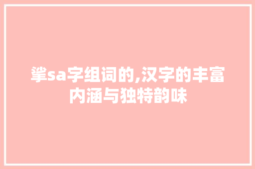 挲sa字组词的,汉字的丰富内涵与独特韵味