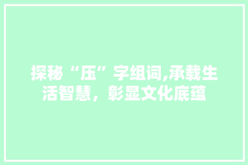 探秘“压”字组词,承载生活智慧，彰显文化底蕴