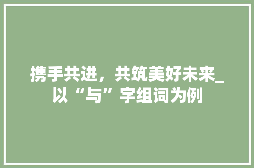 携手共进，共筑美好未来_以“与”字组词为例
