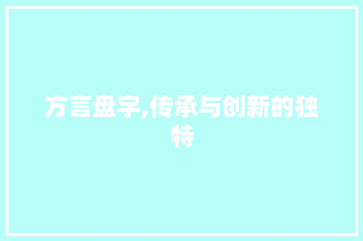 方言盘字,传承与创新的独特