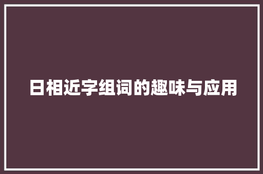 日相近字组词的趣味与应用