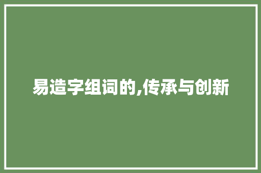 易造字组词的,传承与创新