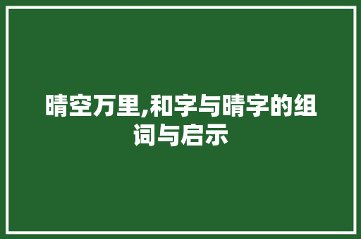晴空万里,和字与晴字的组词与启示