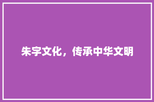 朱字文化，传承中华文明