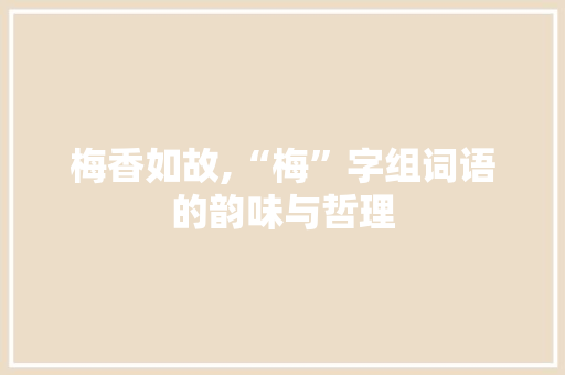 梅香如故,“梅”字组词语的韵味与哲理