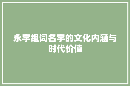 永字组词名字的文化内涵与时代价值