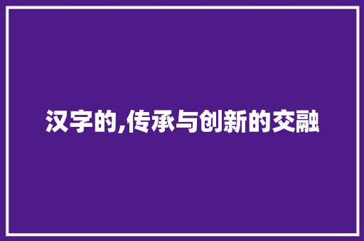 汉字的,传承与创新的交融