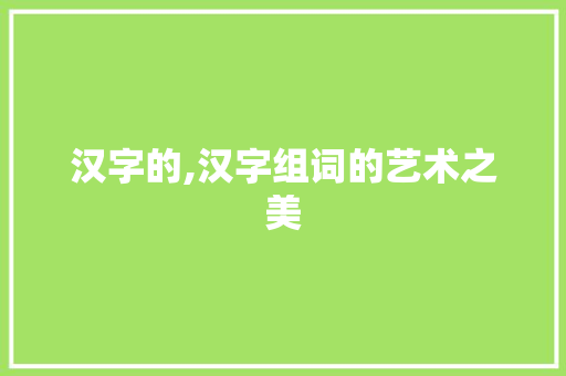 汉字的,汉字组词的艺术之美