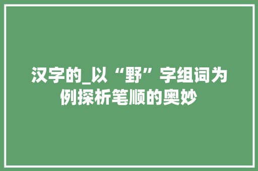 汉字的_以“野”字组词为例探析笔顺的奥妙