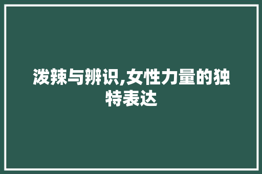 泼辣与辨识,女性力量的独特表达