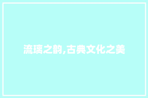 流璃之韵,古典文化之美