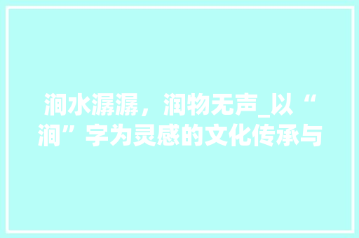 涧水潺潺，润物无声_以“涧”字为灵感的文化传承与创意取名