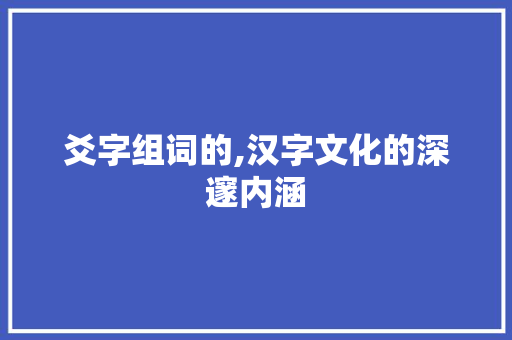爻字组词的,汉字文化的深邃内涵