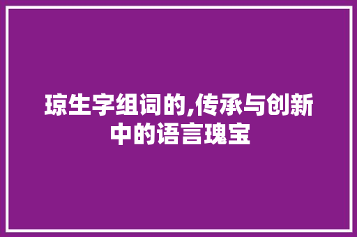 琼生字组词的,传承与创新中的语言瑰宝