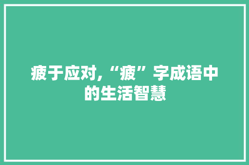 疲于应对,“疲”字成语中的生活智慧