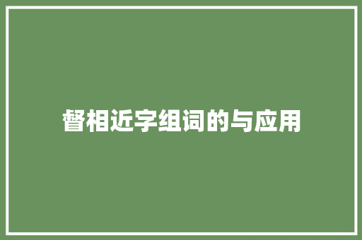 督相近字组词的与应用