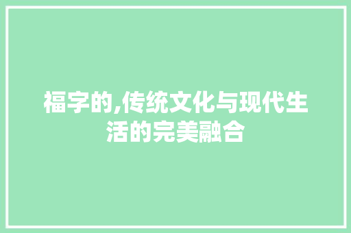 福字的,传统文化与现代生活的完美融合