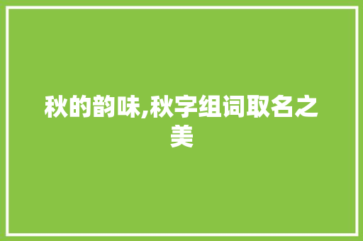 秋的韵味,秋字组词取名之美