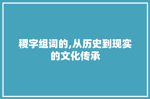 稷字组词的,从历史到现实的文化传承