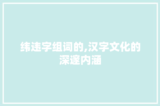 纬违字组词的,汉字文化的深邃内涵