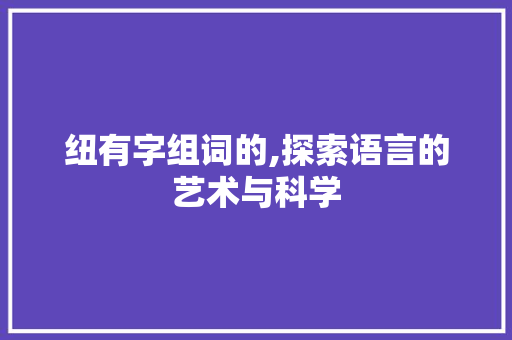 纽有字组词的,探索语言的艺术与科学