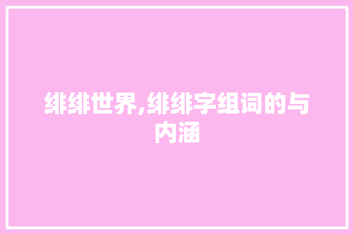 绯绯世界,绯绯字组词的与内涵