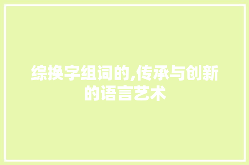 综换字组词的,传承与创新的语言艺术