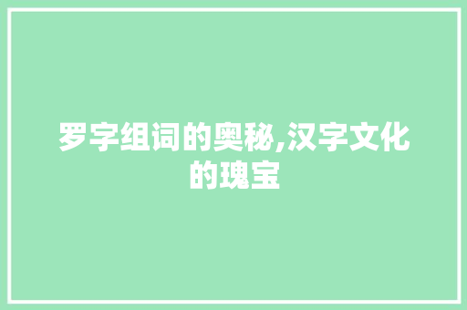 罗字组词的奥秘,汉字文化的瑰宝
