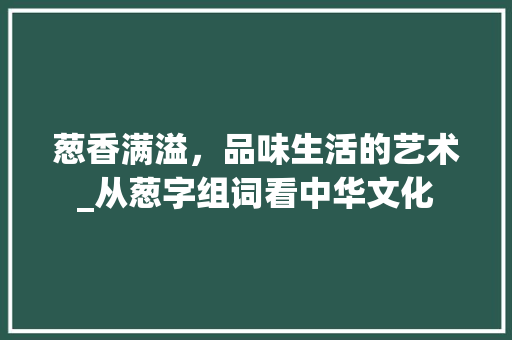 葱香满溢，品味生活的艺术_从葱字组词看中华文化
