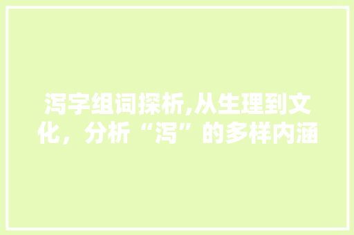 泻字组词探析,从生理到文化，分析“泻”的多样内涵