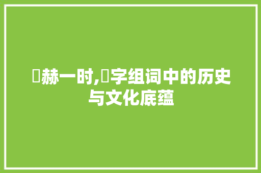烜赫一时,烜字组词中的历史与文化底蕴
