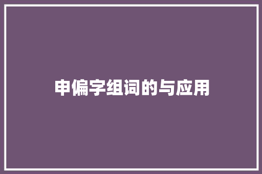申偏字组词的与应用 生活类