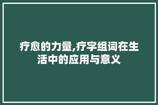 疗愈的力量,疗字组词在生活中的应用与意义