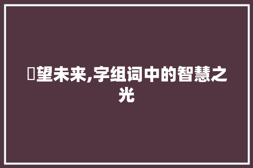 瞭望未来,字组词中的智慧之光