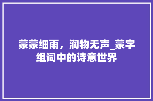 蒙蒙细雨，润物无声_蒙字组词中的诗意世界