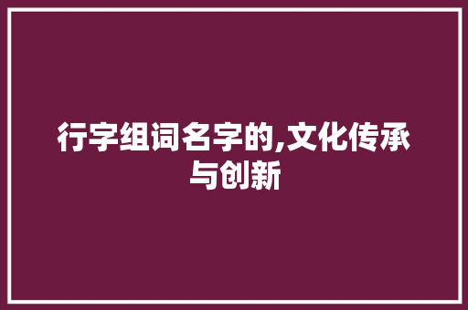 行字组词名字的,文化传承与创新