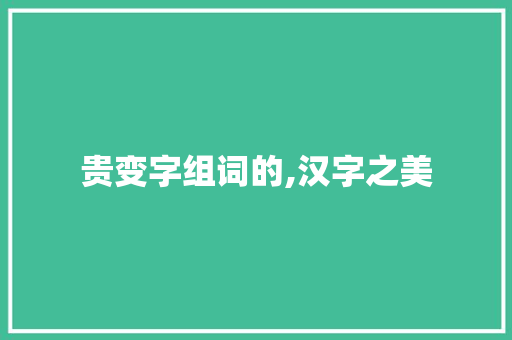 贵变字组词的,汉字之美