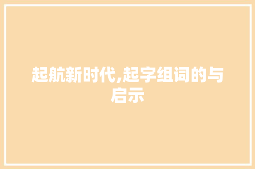 起航新时代,起字组词的与启示