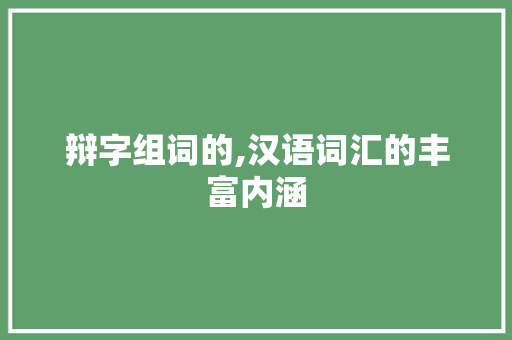 辩字组词的,汉语词汇的丰富内涵